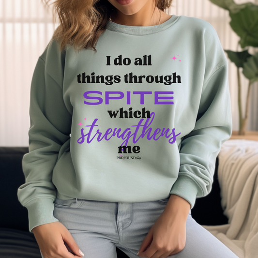 I Do All Things Through Spite Sweatshirt