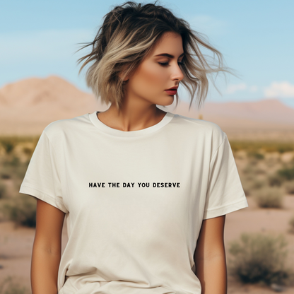 Have the Day You Deserve T-Shirt (Charcoal Only)