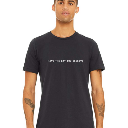 Have the Day You Deserve T-Shirt (Charcoal Only)