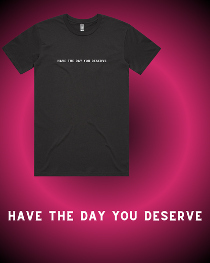 Have the Day You Deserve T-Shirt