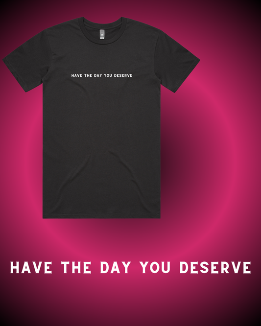 Have the Day You Deserve T-Shirt