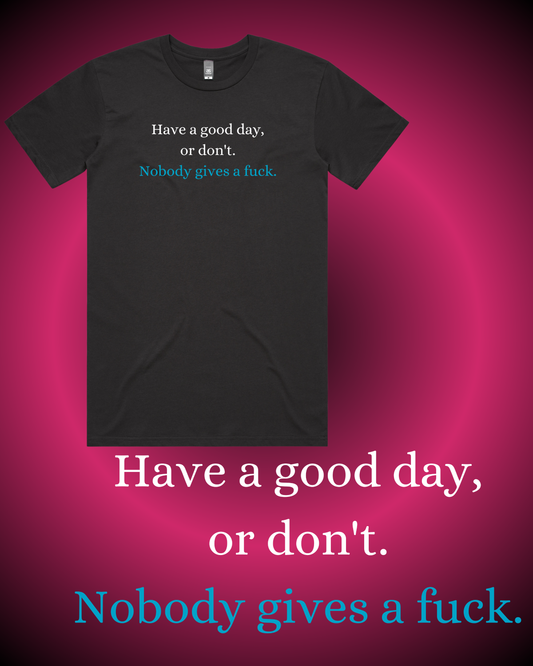 Have a Good Day, or Don't. Nobody Gives a Fuck T-Shirt