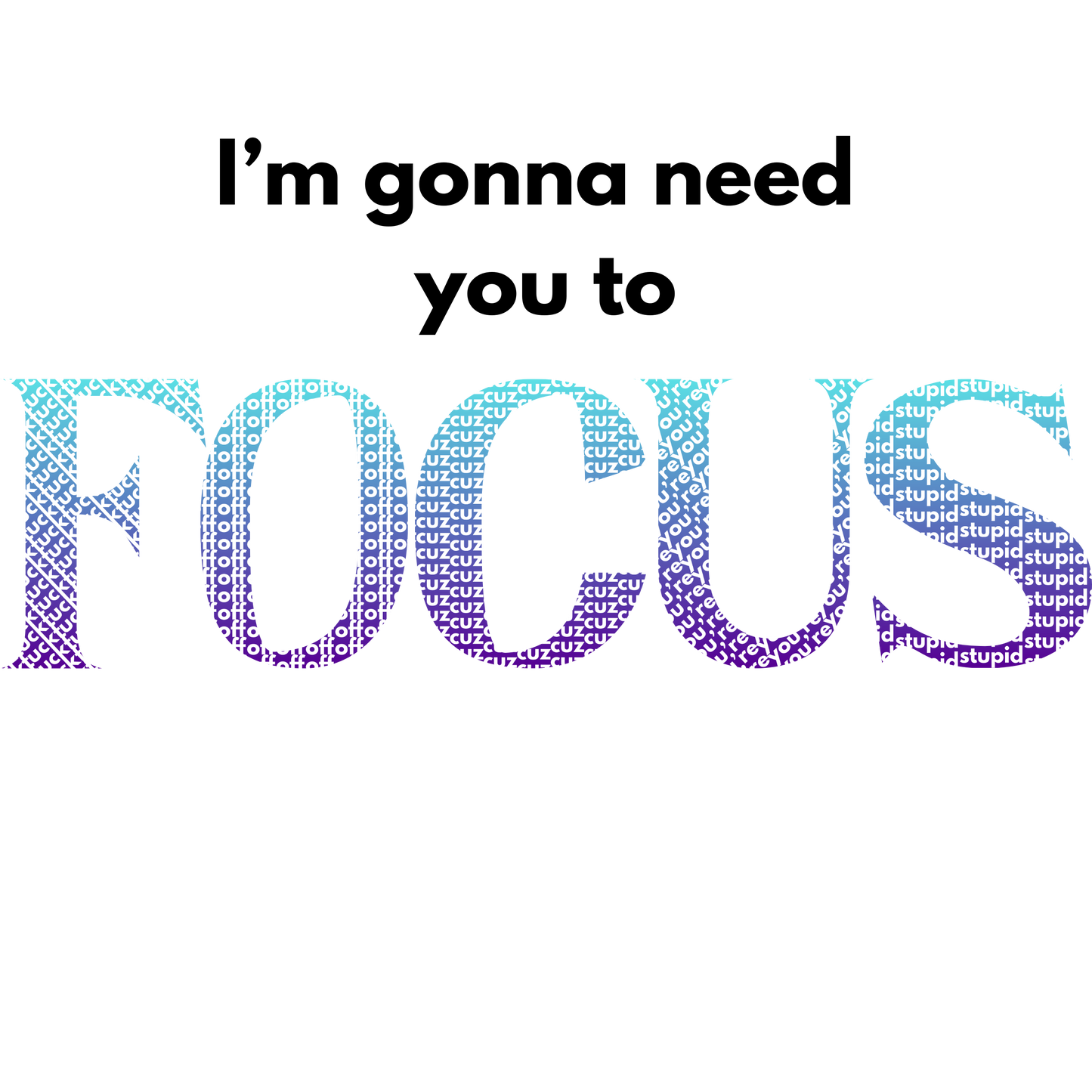 I'm Gonna Need You To FOCUS T-Shirt